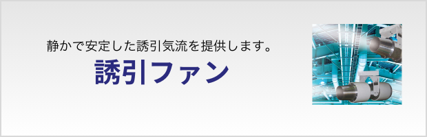 静かで安定した誘引気流を提供します。誘引ファン